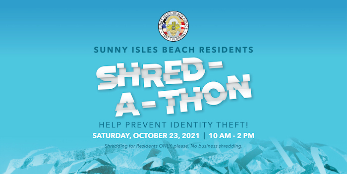 Sunny Isles Beach Residents Shred-a-thon Help prevent identity theft! Saturday, October 23, 2021, 10 am - 2 pm. Shredding for Residents Only. No business shredding